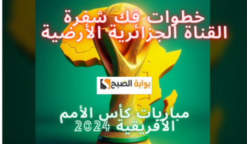 خطوات فك شفرة القناة الجزائرية الأرضية.. وأستمتع من البيت على مباريات كأس الأمم الأفريقية 2024