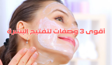 3 وصفات لتفتيح البشرة تمتعي ببشرة صافية وناعمة.. هتلاحظي الفرق بنفسك