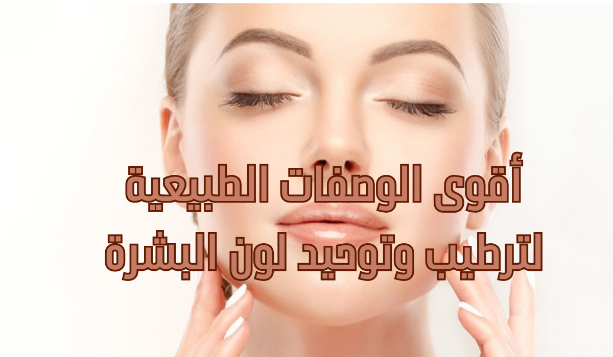 أقوى الوصفات الطبيعية لترطيب وتوحيد لون البشرة تخلصي من التصبغات و البقع الداكنة