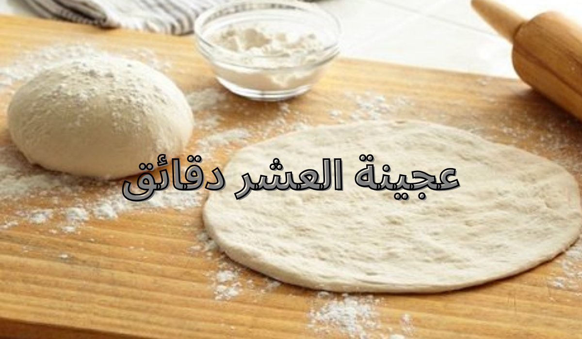 طريقة عمل عجينة العشر دقائق عجينة مضمونة وناجحة وبخطوات بسيطة 5 طريقة عمل عجينة العشر دقائق عجينة مضمونة وناجحة وبخطوات بسيطة