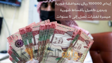 إيداع 100000 ريال بموافقة فورية وبدون كفيل بأقساط شهرية ميسرة لفترات تصل إلى 5 سنوات
