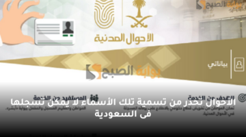 الأحوال تحذر من تسمية تلك الأسماء لا يمكن تسجلها فى السعودية