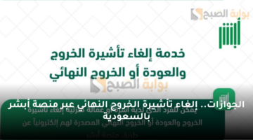 الجوازات. إلغاء تأشيرة الخروج النهائي عبر منصة أبشر بالسعودية