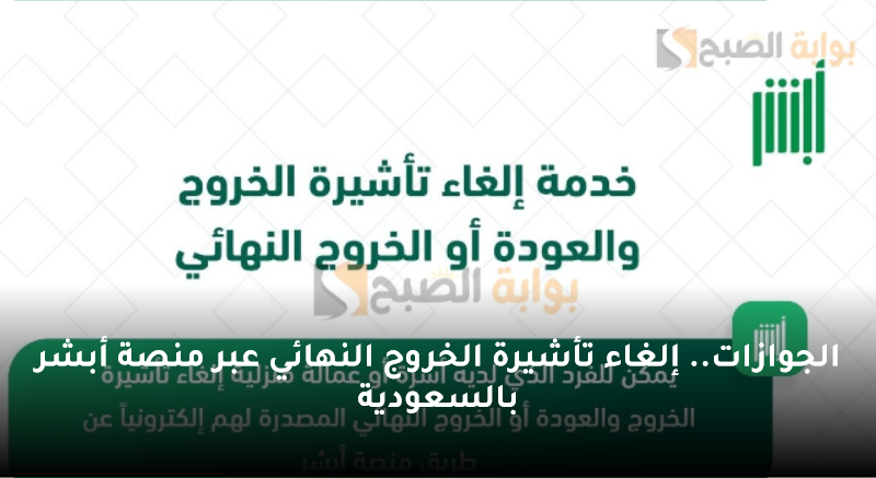 الجوازات.. إلغاء تأشيرة الخروج النهائي عبر منصة أبشر بالسعودية 5 الجوازات.. إلغاء تأشيرة الخروج النهائي عبر منصة أبشر بالسعودية