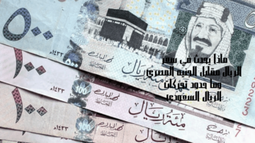 ماذا يحدث في سعر الريال مقابل الجنيه المصري وما حدود تحركات الريال السعودي