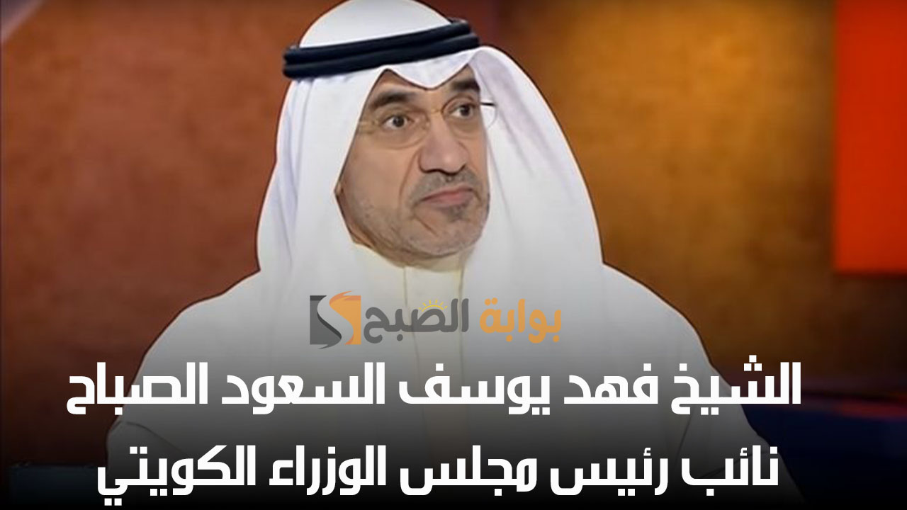 من هو الشيخ فهد يوسف السعود الصباح نائب رئيس مجلس الوزراء الكويتي 5 من هو الشيخ فهد يوسف السعود الصباح نائب رئيس مجلس الوزراء الكويتي