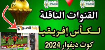 القنوات الفضائية الناقلة لكأس الأمم الأفريقية 2024 جميع القنوات المجانية والمشفرة
