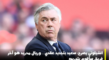 انشيلوتي مدريد تجديد عقد آخر فريق