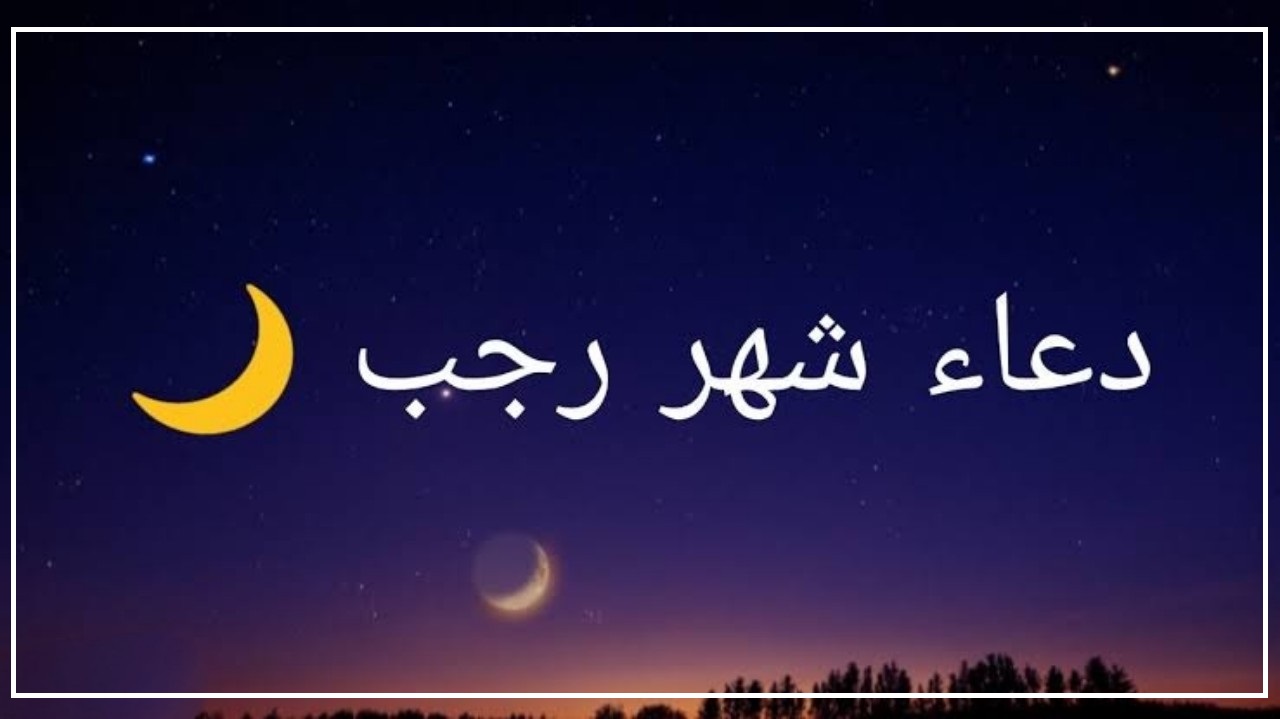 ما هو دعاء أول رجب 1445 باقة من أدعية مستحبة من الكتاب والسنة النبوية مكتوبة ؟ 5 ما هو دعاء أول رجب 1445 باقة من أدعية مستحبة من الكتاب والسنة النبوية مكتوبة ؟