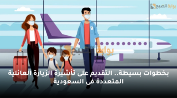 بخطوات بسيطة. التقديم على تأشيرة الزيارة العائلية المتعددة فى السعودية