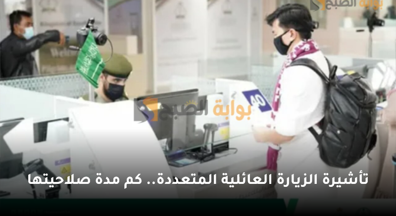 تأشيرة الزيارة العائلية المتعددة.. كم مدة صلاحيتها 5 تأشيرة الزيارة العائلية المتعددة.. كم مدة صلاحيتها