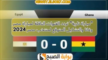 تردد القنوات الناقلة لمباراة مصر وغانا