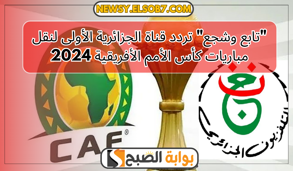 "تابع وشجع" تردد قناة الجزائرية الأولى لنقل مباريات كأس الأمم الأفريقية 2024 5 “تابع وشجع” تردد قناة الجزائرية الأولى لنقل مباريات كأس الأمم الأفريقية 2024