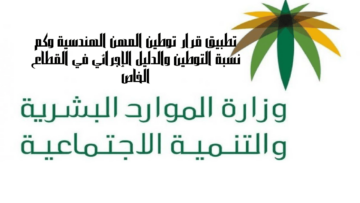 تطبيق قرار توطين المهن الهندسية وكم نسبة التوطين والدليل الإجرائي في القطاع الخاص