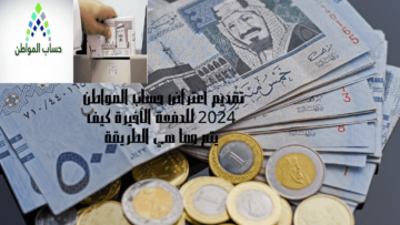 تقديم أعتراض حساب المواطن 2024 للدفعة الأخيرة كيف يتم وما هي الطريقة