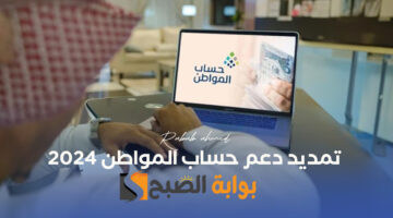 تمديد دعم حساب المواطن 2024