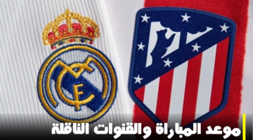 ريال مدريد اتليتيكو موعد المباراة القنوات الناقلة