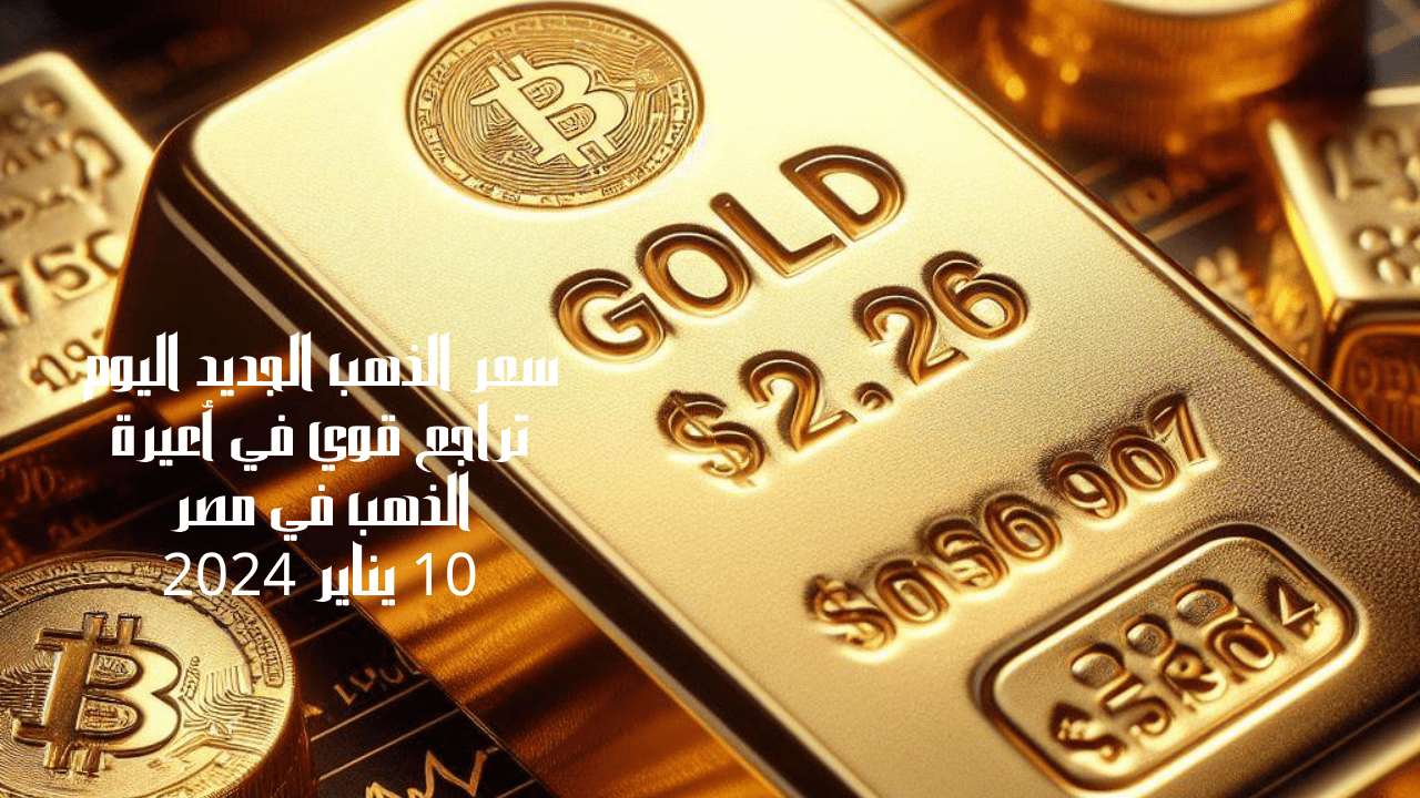 سعر الذهب الجديد اليوم تراجع قوي في أعيرة الذهب في مصر 10 يناير 2024 5 سعر الذهب الجديد اليوم تراجع قوي في أعيرة الذهب في مصر 10 يناير 2024