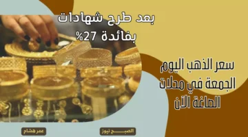 سعر الذهب اليوم الجمعة في محلات الصاغة الآن