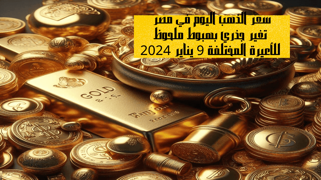 سعر الذهب اليوم في مصر تغير جذري بهبوط ملحوظ للأعيرة المختلفة 9 يناير 2024 5 سعر الذهب اليوم في مصر تغير جذري بهبوط ملحوظ للأعيرة المختلفة 9 يناير 2024