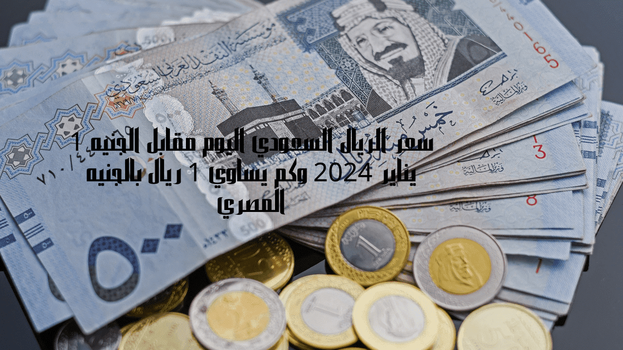تحديث سعر الريال السعودي اليوم مقابل الجنيه 2 يناير 2024 وكم يساوي 1 ريال بالجنيه المصري 5 تحديث سعر الريال السعودي اليوم مقابل الجنيه 2 يناير 2024 وكم يساوي 1 ريال بالجنيه المصري