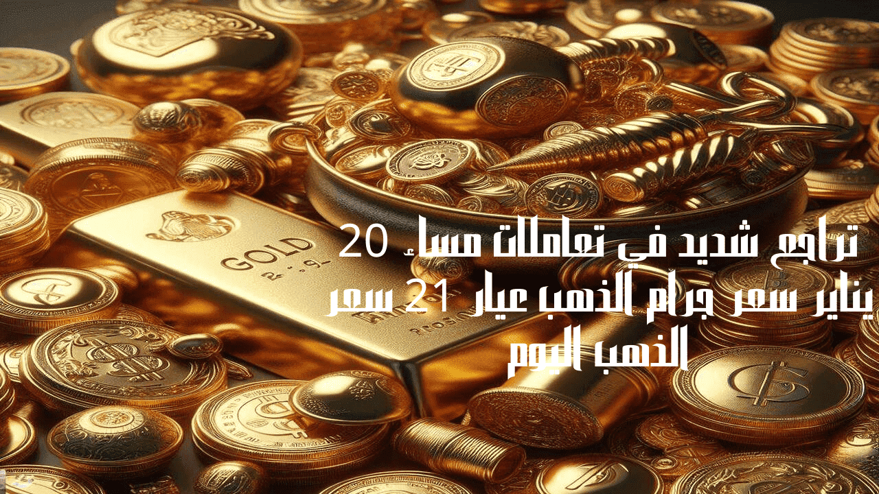 تراجع شديد في تعاملات مساء 20 يناير سعر جرام الذهب عيار 21 سعر الذهب اليوم 5 تراجع شديد في تعاملات مساء 20 يناير سعر جرام الذهب عيار 21 سعر الذهب اليوم