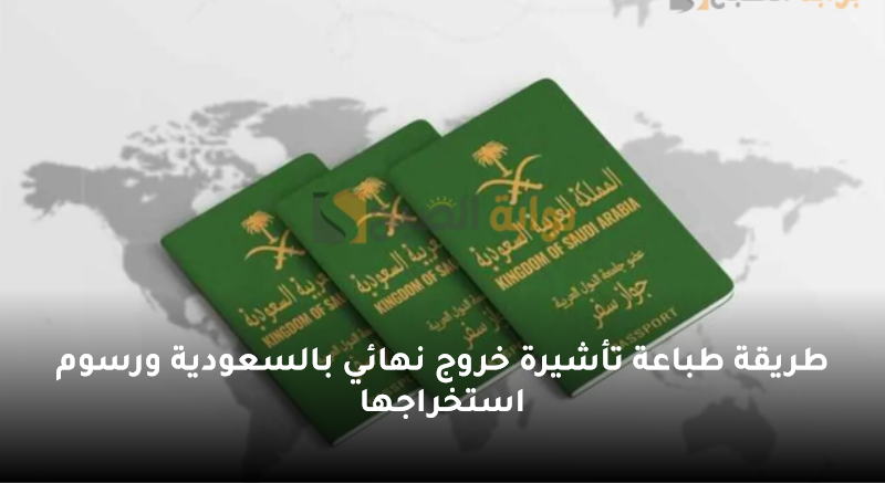 طريقة طباعة تأشيرة خروج نهائي بالسعودية ورسوم استخراجها 5 طريقة طباعة تأشيرة خروج نهائي بالسعودية ورسوم استخراجها
