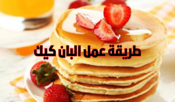 طريقة عمل البان كيك بخطوات بسيطة وطعم خيالي مش هتدوقي زيه تاني في حياتك من حلاوته