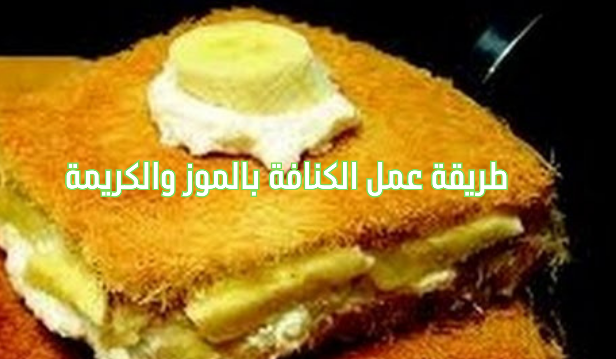 طريقة عمل الكنافة بالموز والكريمة ولا أجدعها حلواني.. جربيها ومش هتندمي