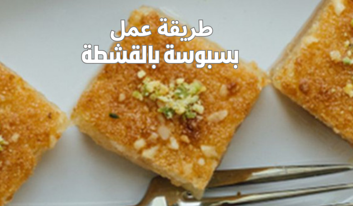 طريقة عمل البسبوسة بالقشطة بأحلى طعم وبخطوات بسيطة