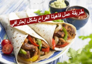 طريقة عمل فاهيتا الفراخ بشكل إحترافي ومميز في 30 دقيقة… اليكم المكونات والطريقة الصحيحة