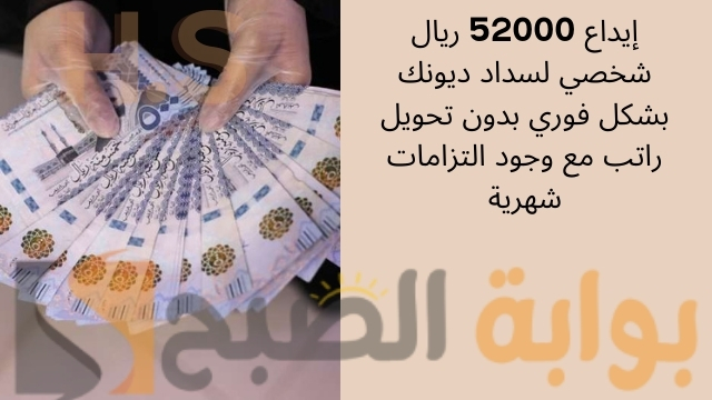 إيداع 52000 ريال شخصي لسداد ديونك بشكل فوري بدون تحويل راتب مع وجود التزامات شهرية 5 إيداع 52000 ريال شخصي لسداد ديونك بشكل فوري بدون تحويل راتب مع وجود التزامات شهرية