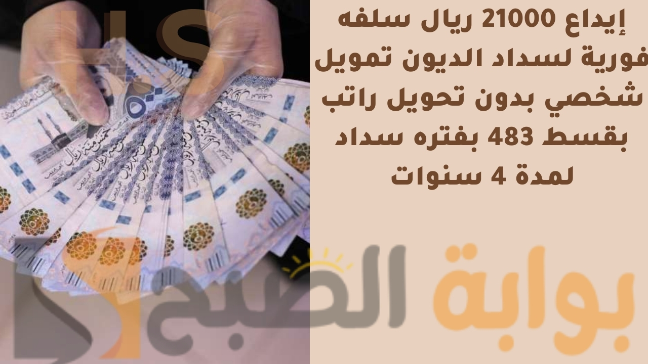 إيداع 21000 ريال سلفه فورية لسداد الديون تمويل شخصي بدون تحويل راتب بقسط 483 بفتره سداد لمدة 4 سنوات