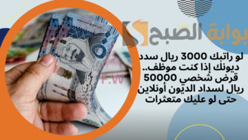 لو راتبك 3000 ريال سدد ديونك إذا كنت موظف.. قرض شخصي 50000 ريال لسداد الديون أونلاين حتى لو عليك متعثرات