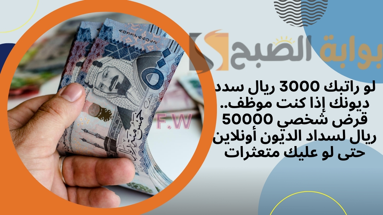 لو راتبك 3000 ريال سدد ديونك إذا كنت موظف.. قرض شخصي 50000 ريال لسداد الديون أونلاين حتى لو عليك متعثرات 5 لو راتبك 3000 ريال سدد ديونك إذا كنت موظف.. قرض شخصي 50000 ريال لسداد الديون أونلاين حتى لو عليك متعثرات
