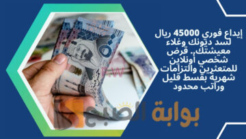 إيداع فوري 45000 ريال لسد ديونك وغلاء معيشتك.. قرض شخصي أونلاين للمتعثرين والتزامات شهرية بقسط قليل وراتب محدود