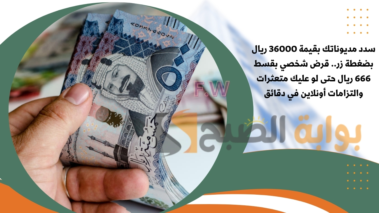 سدد مديوناتك بقيمة 36000 ريال بضغطة زر.. قرض شخصي بقسط 666 ريال حتى لو عليك متعثرات والتزامات أونلاين في دقائق 5 سدد مديوناتك بقيمة 36000 ريال بضغطة زر.. قرض شخصي بقسط 666 ريال حتى لو عليك متعثرات والتزامات أونلاين في دقائق