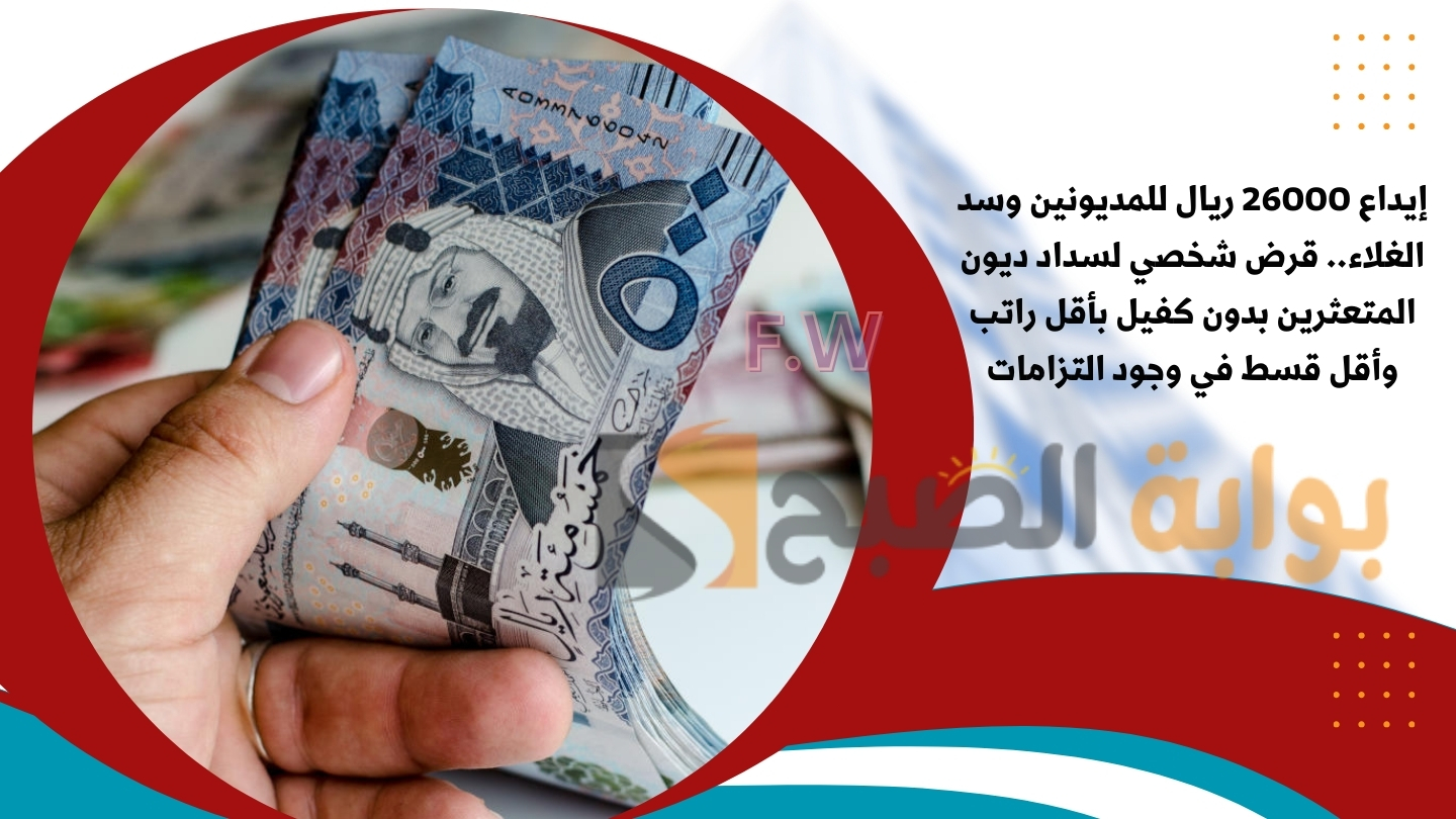 إيداع 26000 ريال للمديونين وسد الغلاء.. قرض شخصي لسداد ديون المتعثرين بدون كفيل بأقل راتب وأقل قسط في وجود التزامات 5 إيداع 26000 ريال للمديونين وسد الغلاء.. قرض شخصي لسداد ديون المتعثرين بدون كفيل بأقل راتب وأقل قسط في وجود التزامات