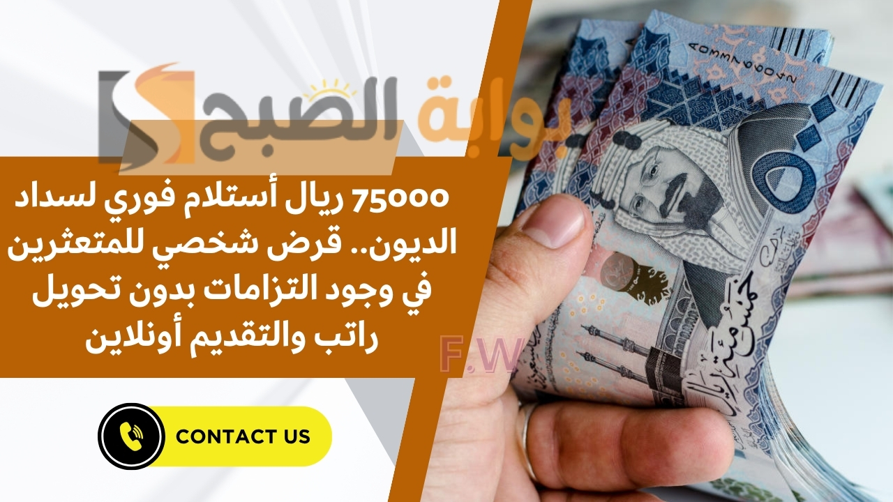 75000 ريال أستلام فوري لسداد الديون.. قرض شخصي للمتعثرين في وجود التزامات بدون تحويل راتب والتقديم أونلاين