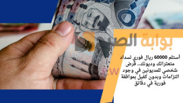أستلم 60000 ريال فوري لسداد متعثراتك وديونك.. قرض شخصي للمديونين في وجود التزامات وبدون كفيل بموافقة فورية في دقائق