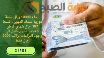 إيداع 10000 ريال سلفة فورية لسداد الديون.. قسط 187 ريال شهري قرض شخصي بدون كفيل في وجود التزامات براتب 2000 ريال فقط
