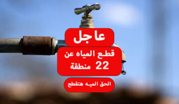 عاجل قطع المياه عن 22 منطقة في هذا الموعد لأعمال الصيانة والتطهير خزن الي هتشربه لتعطش