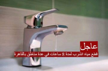 قطع مياه الشرب لمدة 8 ساعات في عدة مناطق بالقاهرة… تعرف علي موعد ومناطق الإنقطاع