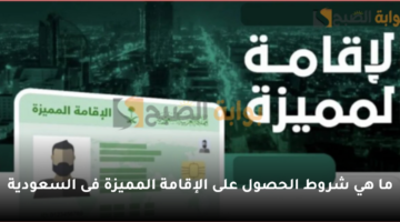 ما هي شروط الحصول على الإقامة المميزة فى السعودية