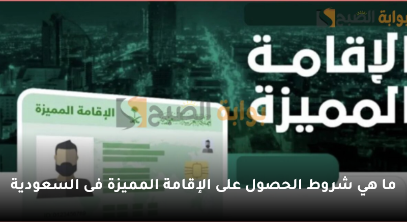 ما هي شروط الحصول على الإقامة المميزة فى السعودية 5 ما هي شروط الحصول على الإقامة المميزة فى السعودية