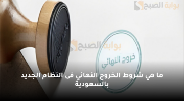 ما هي شروط الخروج النهائي فى النظام الجديد بالسعودية