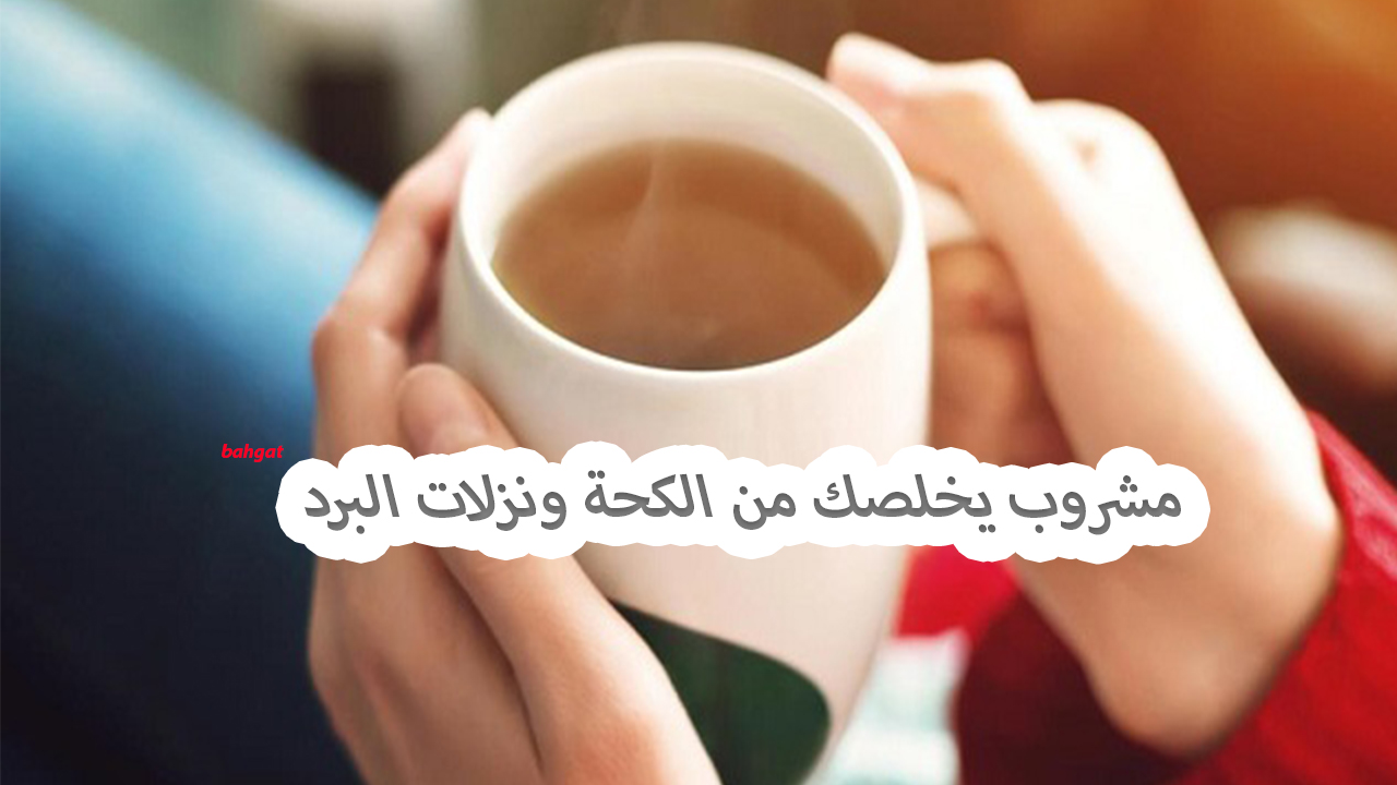 أختاري مشروب يخلصك من الكحة ونزلات البرد سريعا من ضمن تلك المشروبات الطبيعية