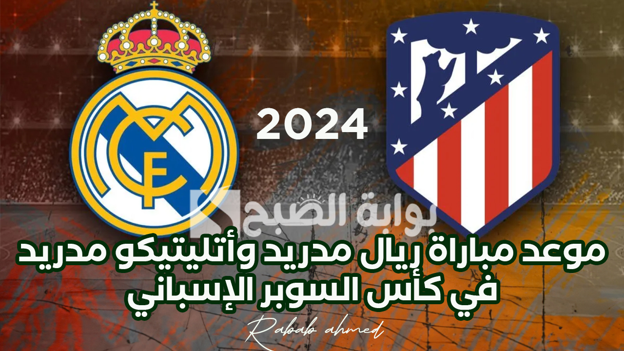 موعد مباراة ريال مدريد وأتليتيكو مدريد في كأس السوبر الإسباني 2024 5 موعد مباراة ريال مدريد وأتليتيكو مدريد في كأس السوبر الإسباني 2024