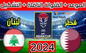 «اللقاء المنتظر».. موعد مباراة قطر ولبنان في كأس أمم آسيا 2024 وجميع القنوات الناقلة لها والتشكيل المتوقع لكلا المنتخبين