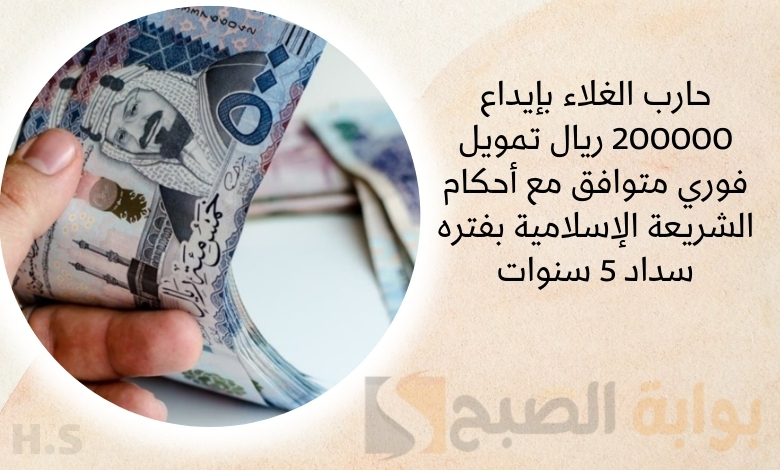 حارب الغلاء بإيداع 200000 ريال تمويل فوري متوافق مع أحكام الشريعة الإسلامية بفتره سداد 5 سنوات